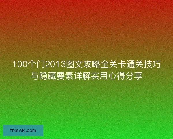 100个门2013图文攻略全关卡通关技巧与隐藏要素详解实用心得分享 100个门2013图文攻略全关卡通关技巧与隐藏要素详解实用心得分享
