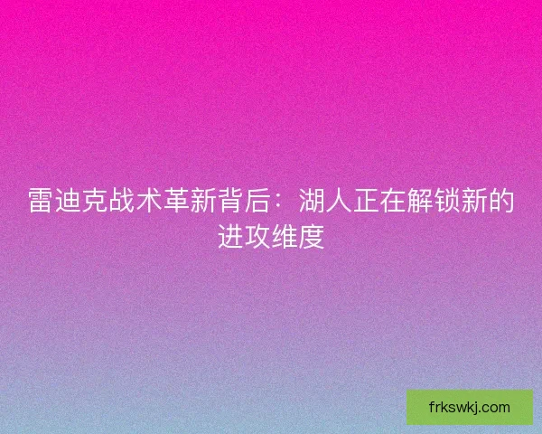 雷迪克战术革新背后：湖人正在解锁新的进攻维度