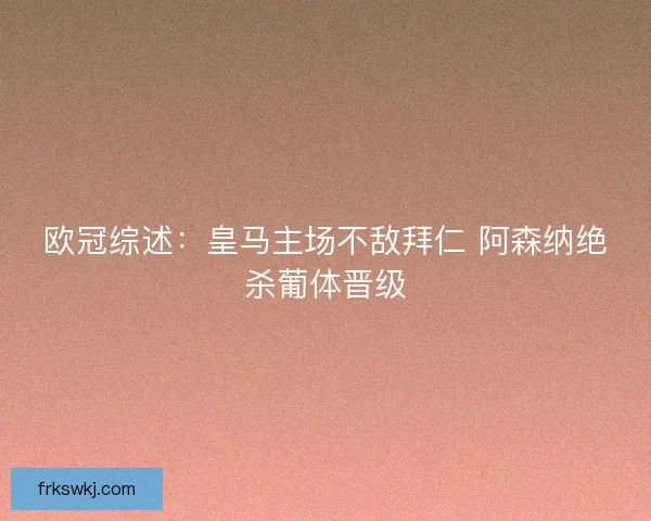 欧冠综述:皇马主场不敌拜仁 阿森纳绝杀葡体晋级 欧冠综述:皇马主场不敌拜仁 阿森纳绝杀葡体晋级