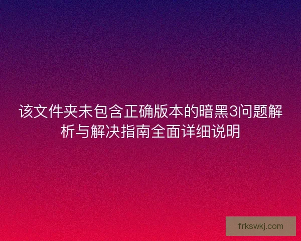 该文件夹未包含正确版本的暗黑3问题解析与解决指南全面详细说明