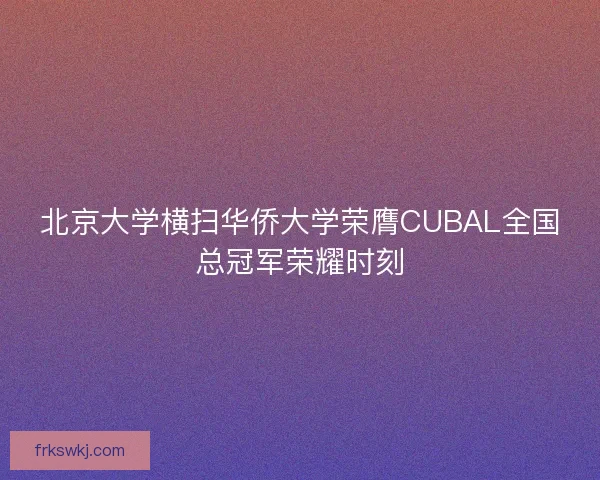 北京大学横扫华侨大学荣膺CUBAL全国总冠军荣耀时刻